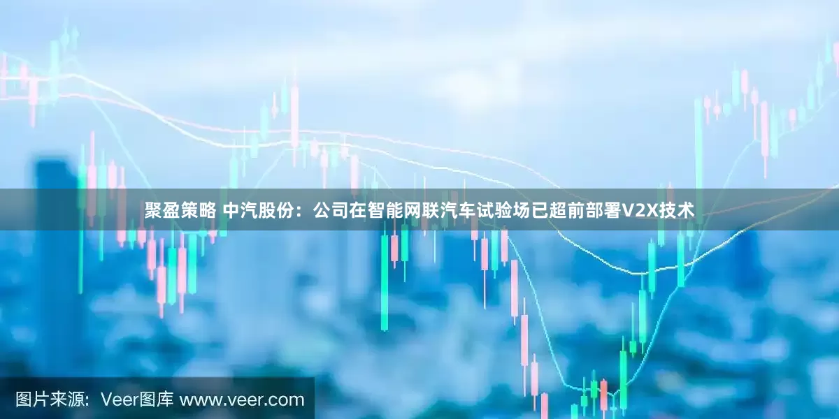 聚盈策略 中汽股份：公司在智能网联汽车试验场已超前部署V2X技术