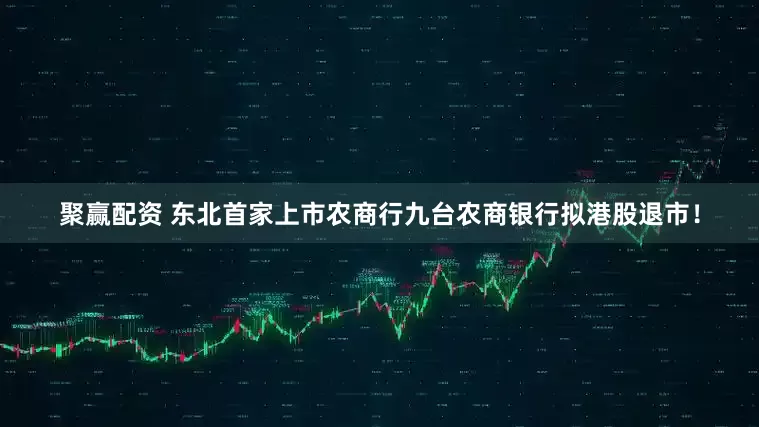 聚赢配资 东北首家上市农商行九台农商银行拟港股退市！