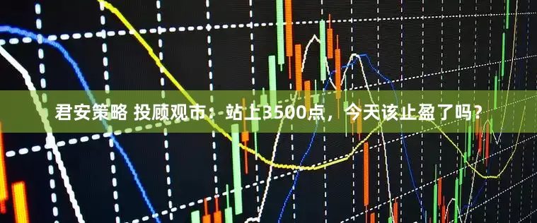 君安策略 投顾观市：站上3500点，今天该止盈了吗？