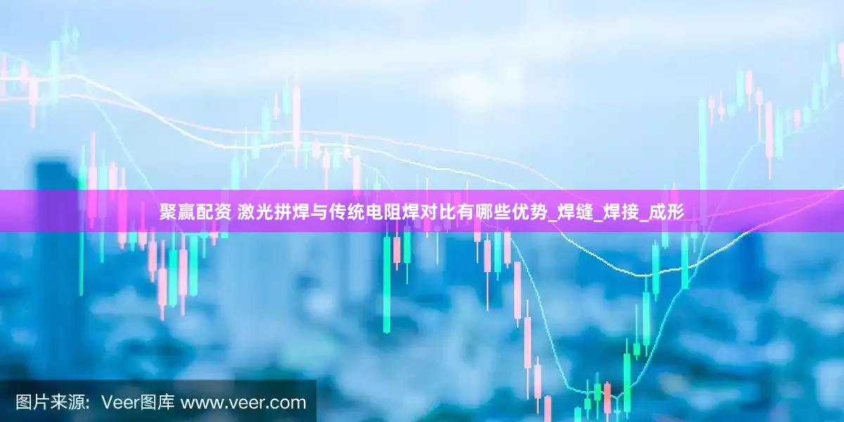 聚赢配资 激光拼焊与传统电阻焊对比有哪些优势_焊缝_焊接_成形