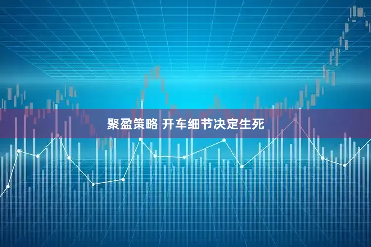 聚盈策略 开车细节决定生死