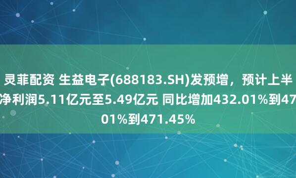 灵菲配资 生益电子(688183.SH)发预增，预计上半年归母净利润5.11亿元至5.49亿元 同比增加432.01%到471.45%