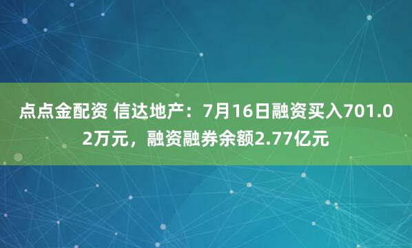 点点金配资 信达地产：7月16日融资买入701.02万元，融资融券余额2.77亿元
