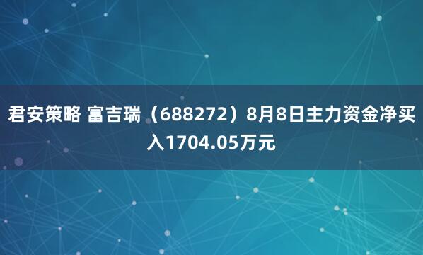 君安策略 富吉瑞（688272）8月8日主力资金净买入1704.05万元