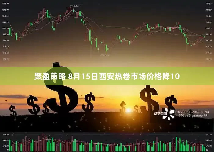 聚盈策略 8月15日西安热卷市场价格降10