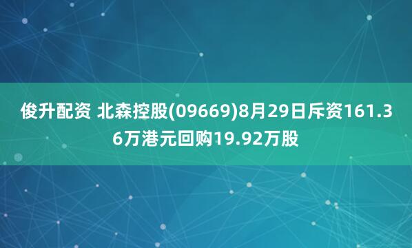 俊升配资 北森控股(09669)8月29日斥资161.36万港元回购19.92万股