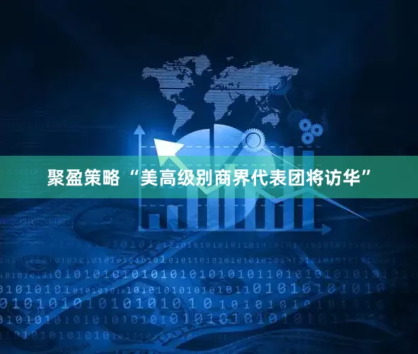 聚盈策略 “美高级别商界代表团将访华”